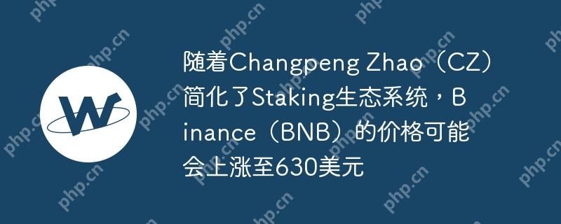 随着changpeng zhao（cz）简化了staking生态系统，binance（bnb）的价格可能会上涨至630美元
